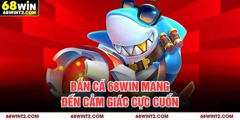 Bắn cá 68WIN mang đến cảm giác cực cuốn