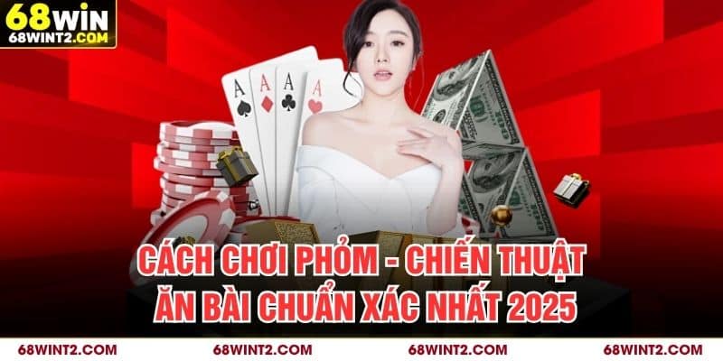 Cách Chơi Phỏm - Chiến Thuật Ăn Bài Chuẩn Xác Nhất 2025