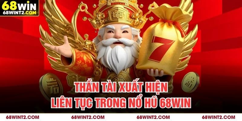 Thần tài xuất hiện liên tục trong nổ hũ 68WIN